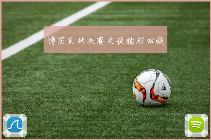 博茨瓦纳决赛之夜精彩回顾